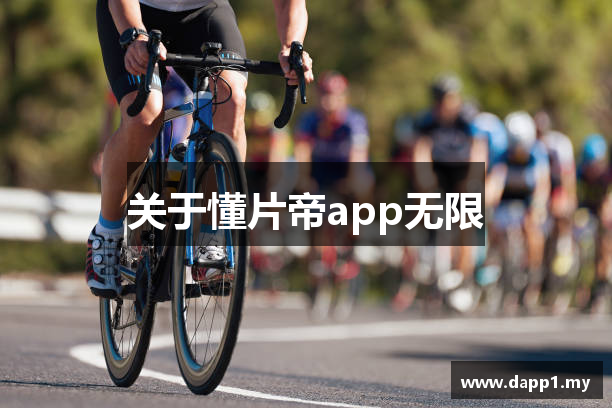 关于懂片帝app无限